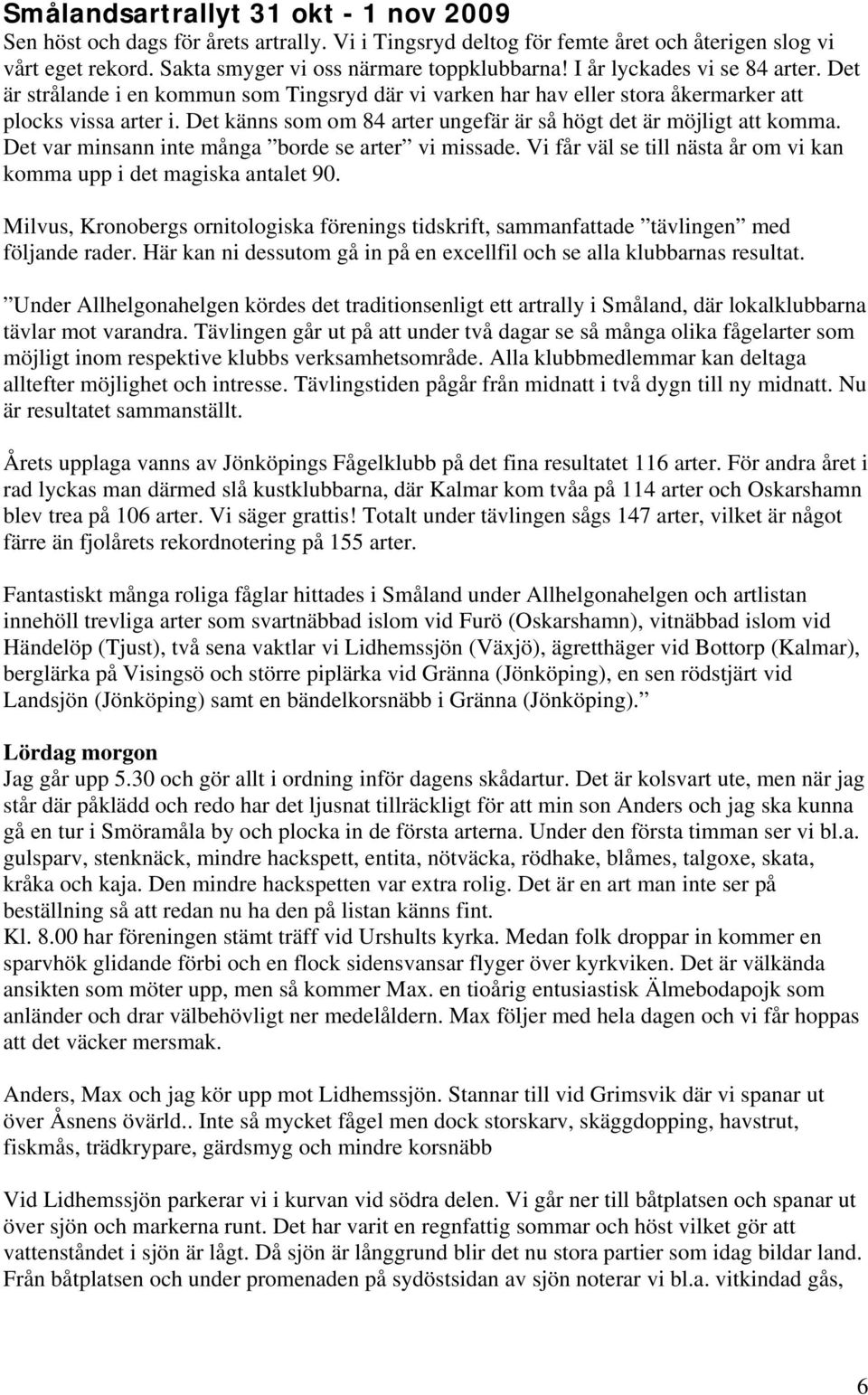 Det känns som om 84 arter ungefär är så högt det är möjligt att komma. Det var minsann inte många borde se arter vi missade. Vi får väl se till nästa år om vi kan komma upp i det magiska antalet 90.