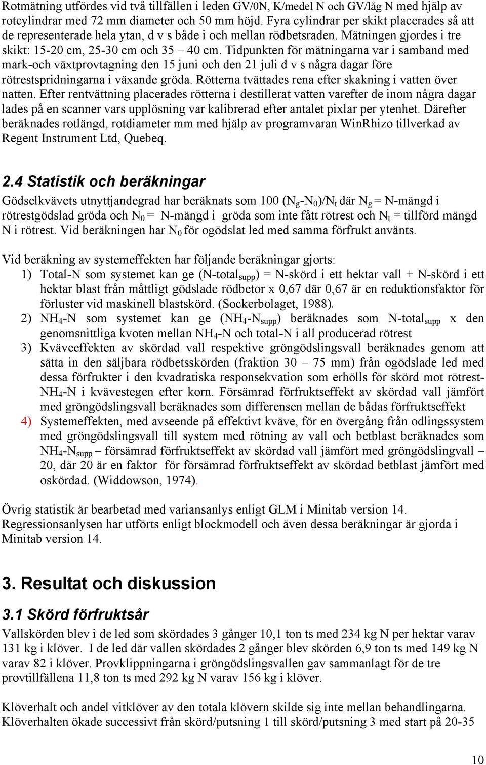 Tidpunkten för mätningarna var i samband med mark-och växtprovtagning den 15 juni och den 21 juli d v s några dagar före rötrestspridningarna i växande gröda.