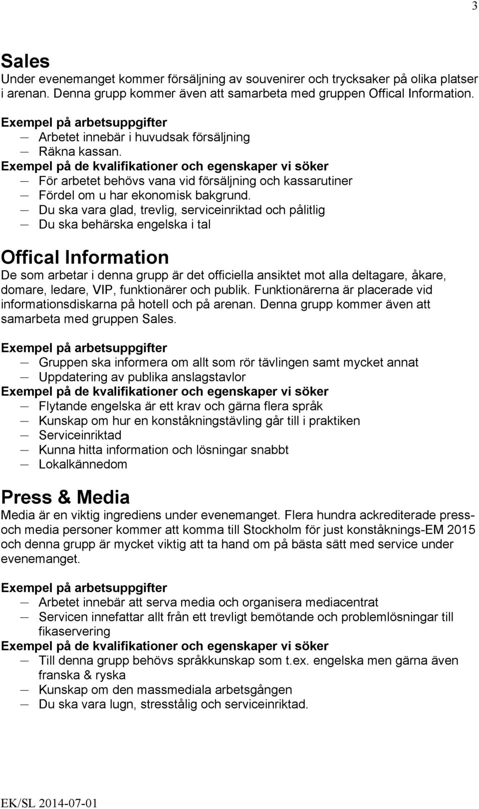 Du ska vara glad, trevlig, serviceinriktad och pålitlig Du ska behärska engelska i tal Offical Information De som arbetar i denna grupp är det officiella ansiktet mot alla deltagare, åkare, domare,