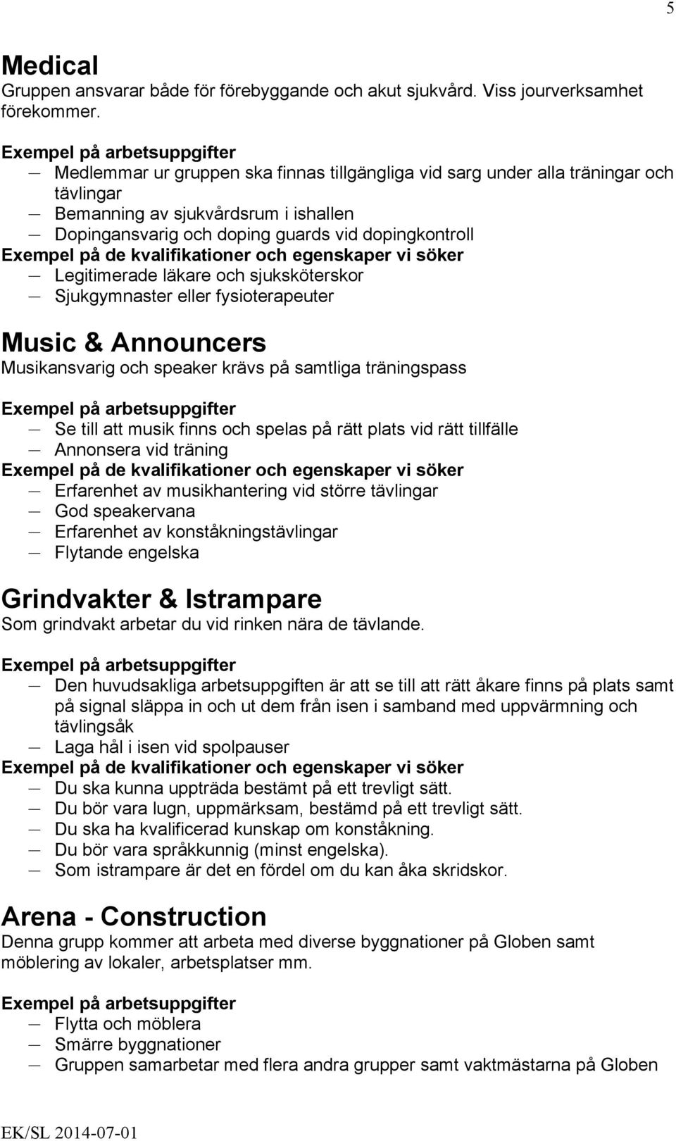 och sjuksköterskor Sjukgymnaster eller fysioterapeuter Music & Announcers Musikansvarig och speaker krävs på samtliga träningspass Se till att musik finns och spelas på rätt plats vid rätt tillfälle