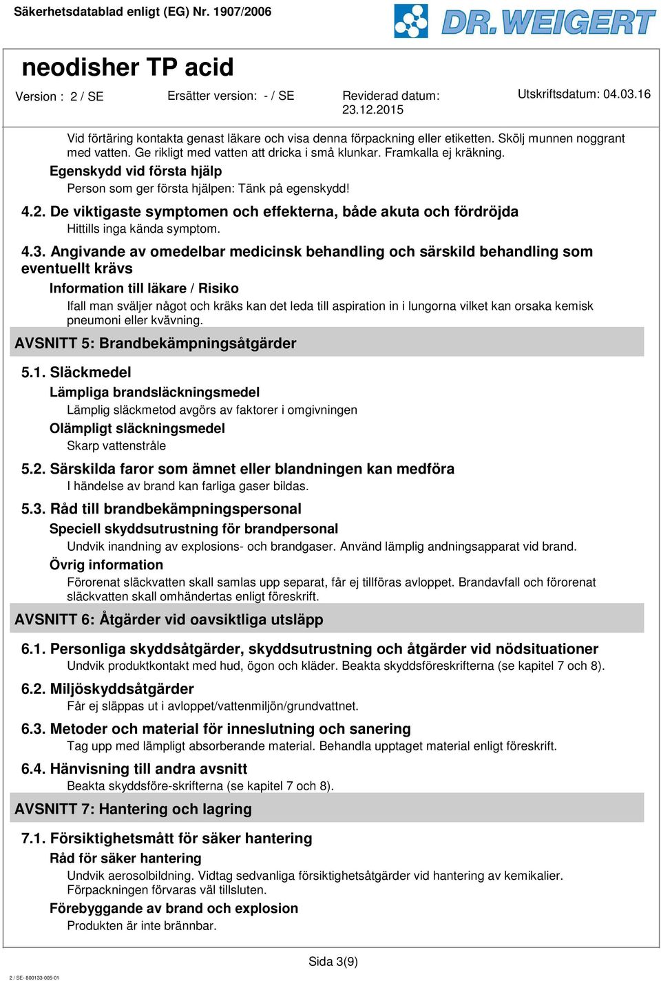 Angivande av omedelbar medicinsk behandling och särskild behandling som eventuellt krävs Information till läkare / Risiko Ifall man sväljer något och kräks kan det leda till aspiration in i lungorna