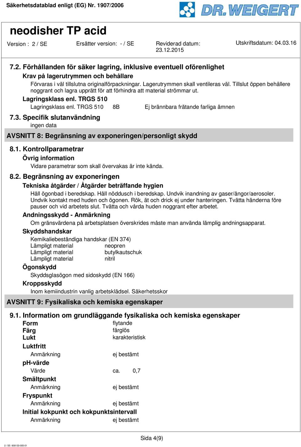 Specifik slutanvändning ingen data AVSNITT 8: Begränsning av exponeringen/personligt skydd 8.1. Kontrollparametrar Övrig information Vidare parametrar som skall övervakas är inte kända. 8.2.