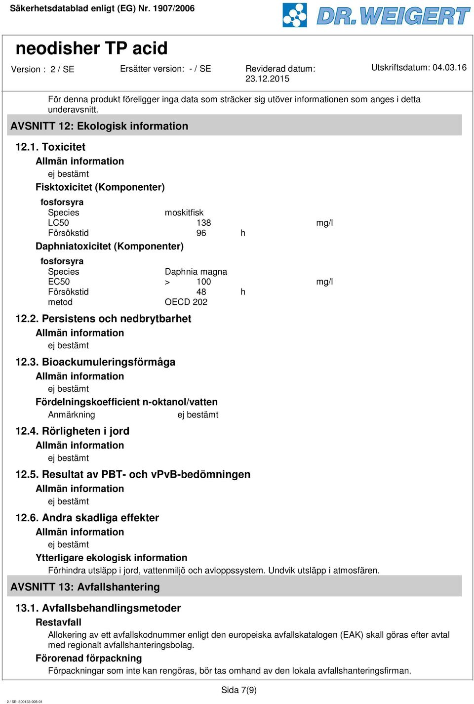 .1. Toxicitet Fisktoxicitet (Komponenter) moskitfisk LC50 138 mg/l Försökstid 96 h Daphniatoxicitet (Komponenter) Daphnia magna EC50 > 100 mg/l Försökstid 48 h metod OECD 20