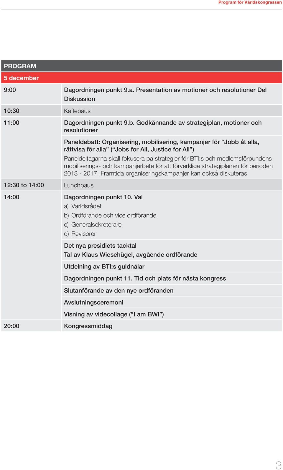 Godkännande av strategiplan, motioner och resolutioner 12:30 to 14:00 Lunchpaus Paneldebatt: Organisering, mobilisering, kampanjer för Jobb åt alla, rättvisa för alla ( Jobs for All, Justice for All