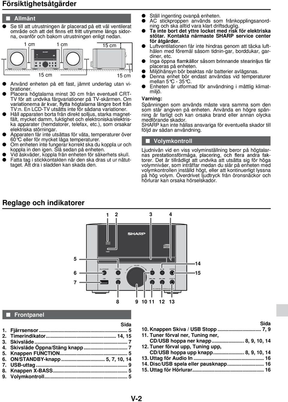 Placera högtalarna minst 30 cm från eventuell CRT- TV för att undvika färgvariationer på TV-skärmen. Om variationerna är kvar, flytta högtalarna längre bort från TV:n.