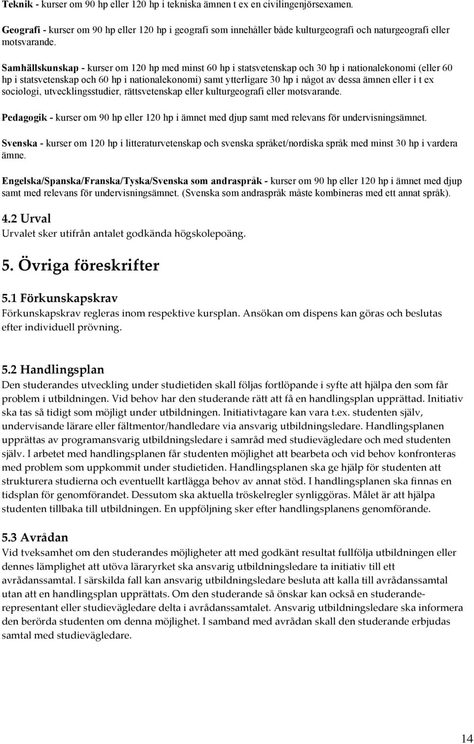 Samhällskunskap - kurser om 120 hp med minst 60 hp i statsvetenskap och 30 hp i nationalekonomi (eller 60 hp i statsvetenskap och 60 hp i nationalekonomi) samt ytterligare 30 hp i något av dessa