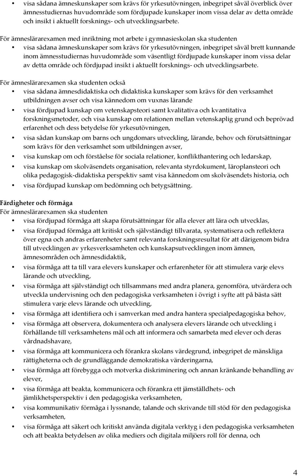 För ämneslärarexamen med inriktning mot arbete i gymnasieskolan ska studenten visa sådana ämneskunskaper som krävs för yrkesutövningen, inbegripet såväl brett kunnande inom ämnesstudiernas