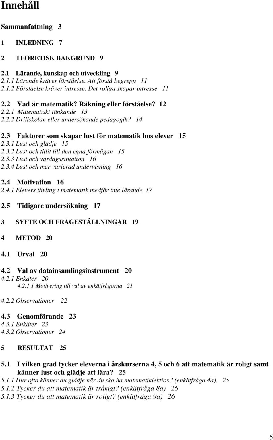 3 Faktorer som skapar lust för matematik hos elever 15 2.3.1 Lust och glädje 15 2.3.2 Lust och tillit till den egna förmågan 15 2.3.3 Lust och vardagssituation 16 2.3.4 Lust och mer varierad undervisning 16 2.