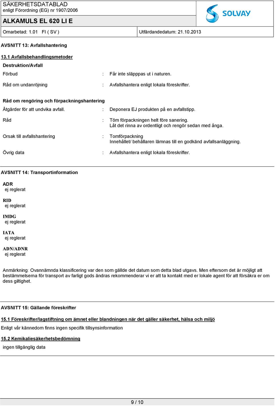 Låt det rinna av ordentligt och rengör sedan med ånga. Orsak till avfallshantering : Tomförpackning Innehållet/ behållaren lämnas till en godkänd avfallsanläggning.