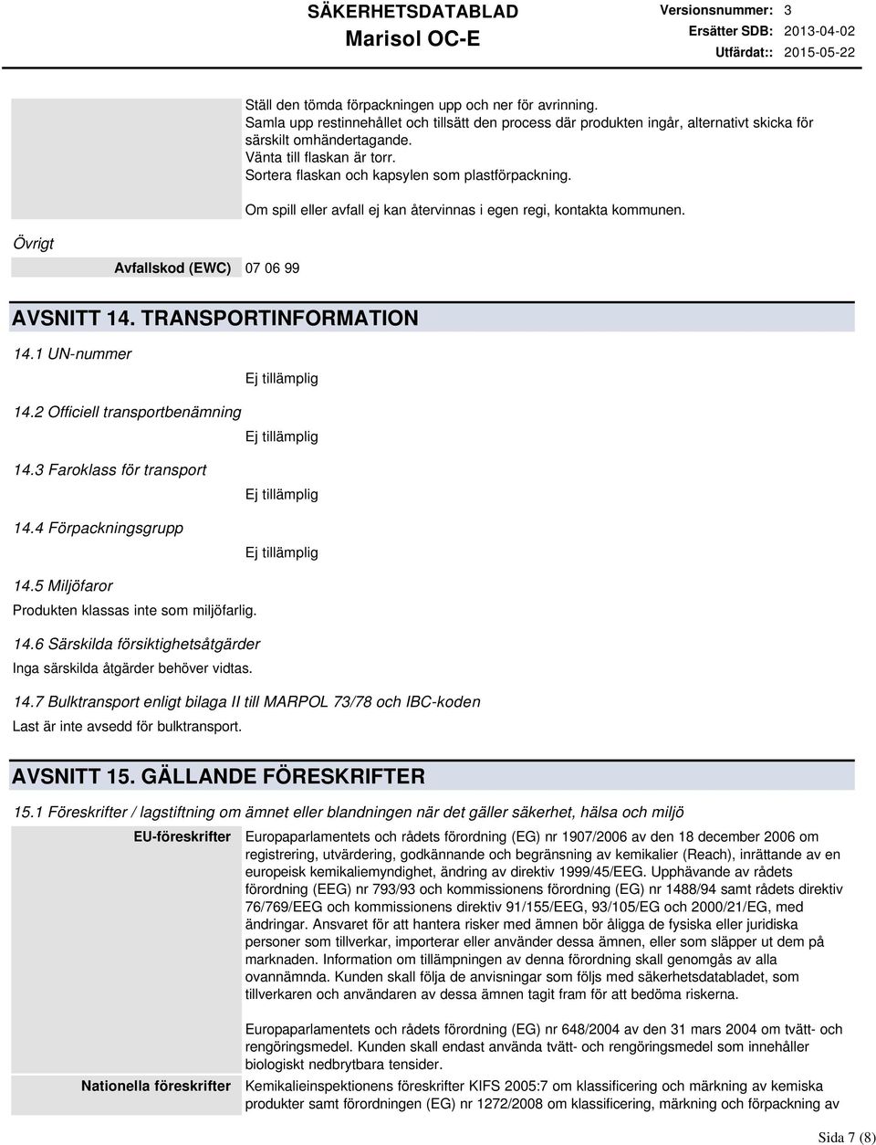 TRANSPORTINFORMATION 14.1 UNnummer 14.2 Officiell transportbenämning 14.3 Faroklass för transport 14.4 Förpackningsgrupp 14.5 Miljöfaror Produkten klassas inte som miljöfarlig. 14.6 Särskilda försiktighetsåtgärder Inga särskilda åtgärder behöver vidtas.