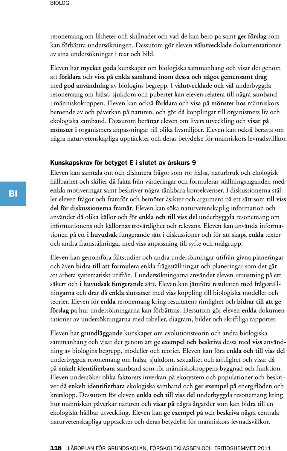 Eleven har mycket goda kunskaper om biologiska sammanhang och visar det genom att förklara och visa på enkla samband inom dessa och något gemensamt drag med god användning av biologins begrepp.