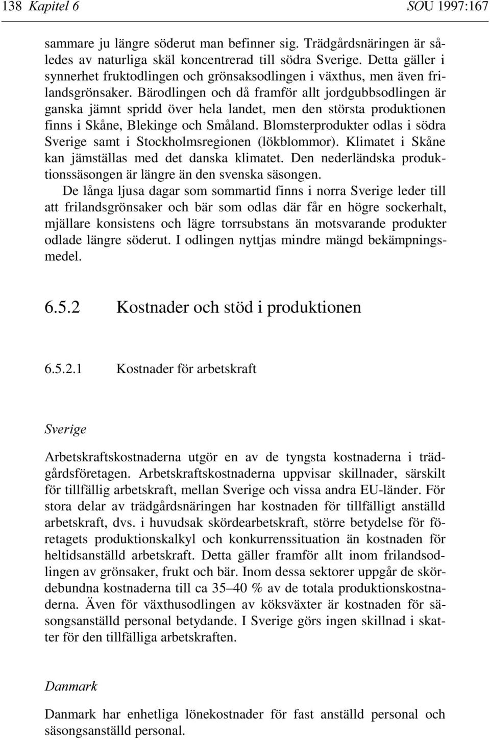 Bärodlingen och då framför allt jordgubbsodlingen är ganska jämnt spridd över hela landet, men den största produktionen finns i Skåne, Blekinge och Småland.