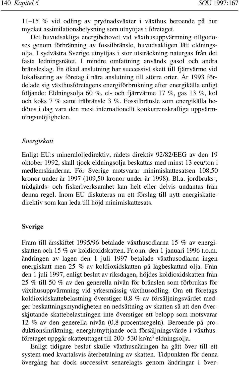 I sydvästra Sverige utnyttjas i stor utsträckning naturgas från det fasta ledningsnätet. I mindre omfattning används gasol och andra bränsleslag.