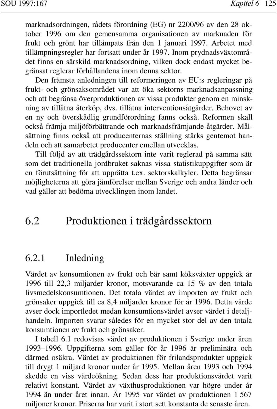 Inom prydnadsväxtområdet finns en särskild marknadsordning, vilken dock endast mycket begränsat reglerar förhållandena inom denna sektor.