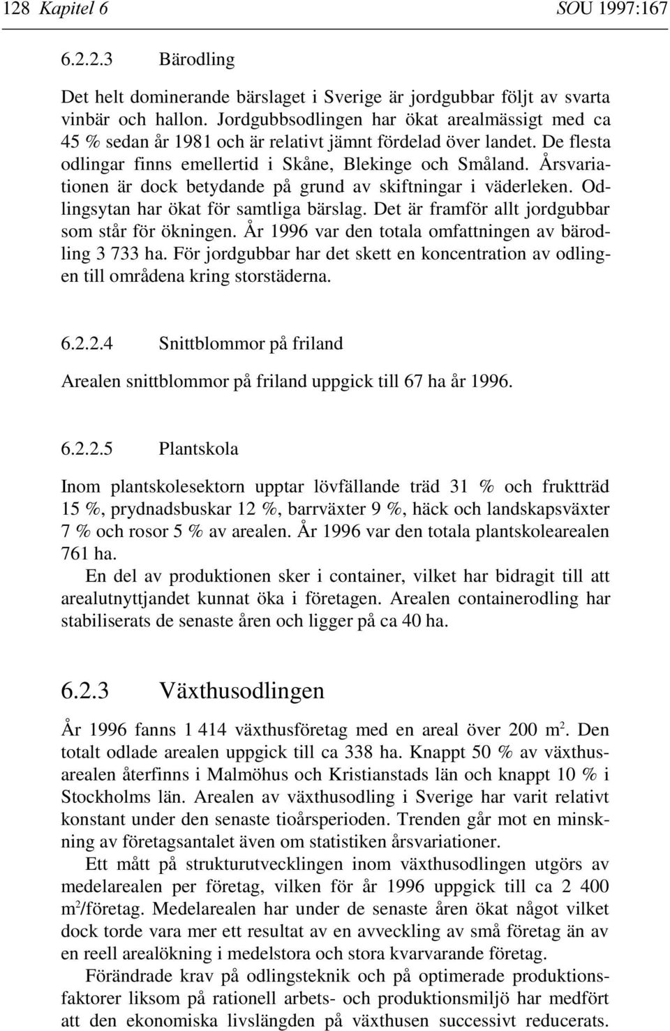 Årsvariationen är dock betydande på grund av skiftningar i väderleken. Odlingsytan har ökat för samtliga bärslag. Det är framför allt jordgubbar som står för ökningen.