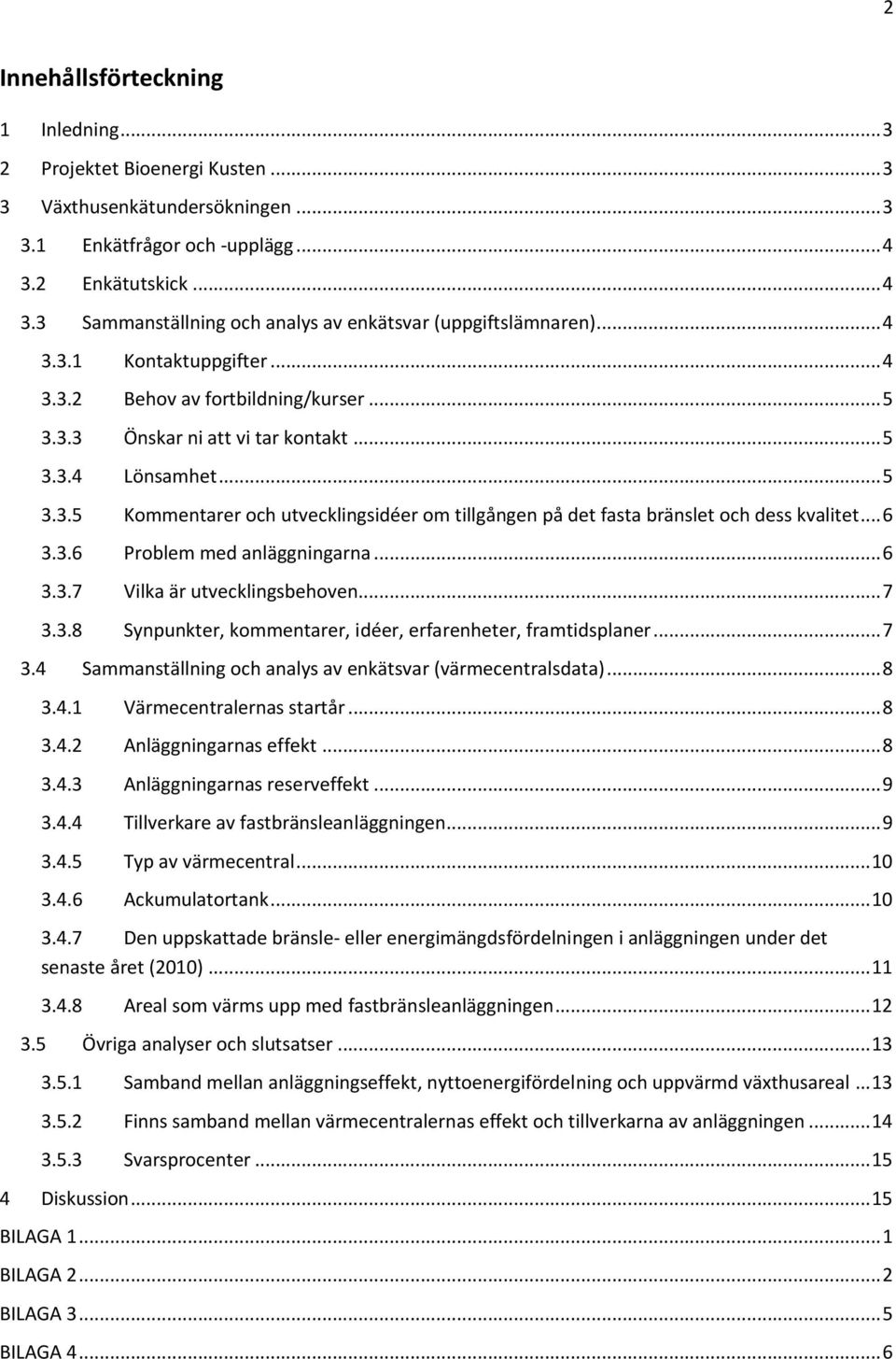 .. 5 3.3.5 Kommentarer och utvecklingsidéer om tillgången på det fasta bränslet och dess kvalitet... 6 3.3.6 Problem med anläggningarna... 6 3.3.7 Vilka är utvecklingsbehoven... 7 3.3.8 Synpunkter, kommentarer, idéer, erfarenheter, framtidsplaner.