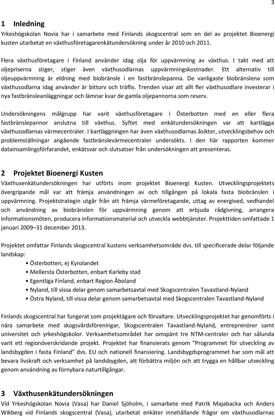 Ett alternativ till oljeuppvärmning är eldning med biobränsle i en fastbränslepanna. De vanligaste biobränslena som växthusodlarna idag använder är bittorv och träflis.