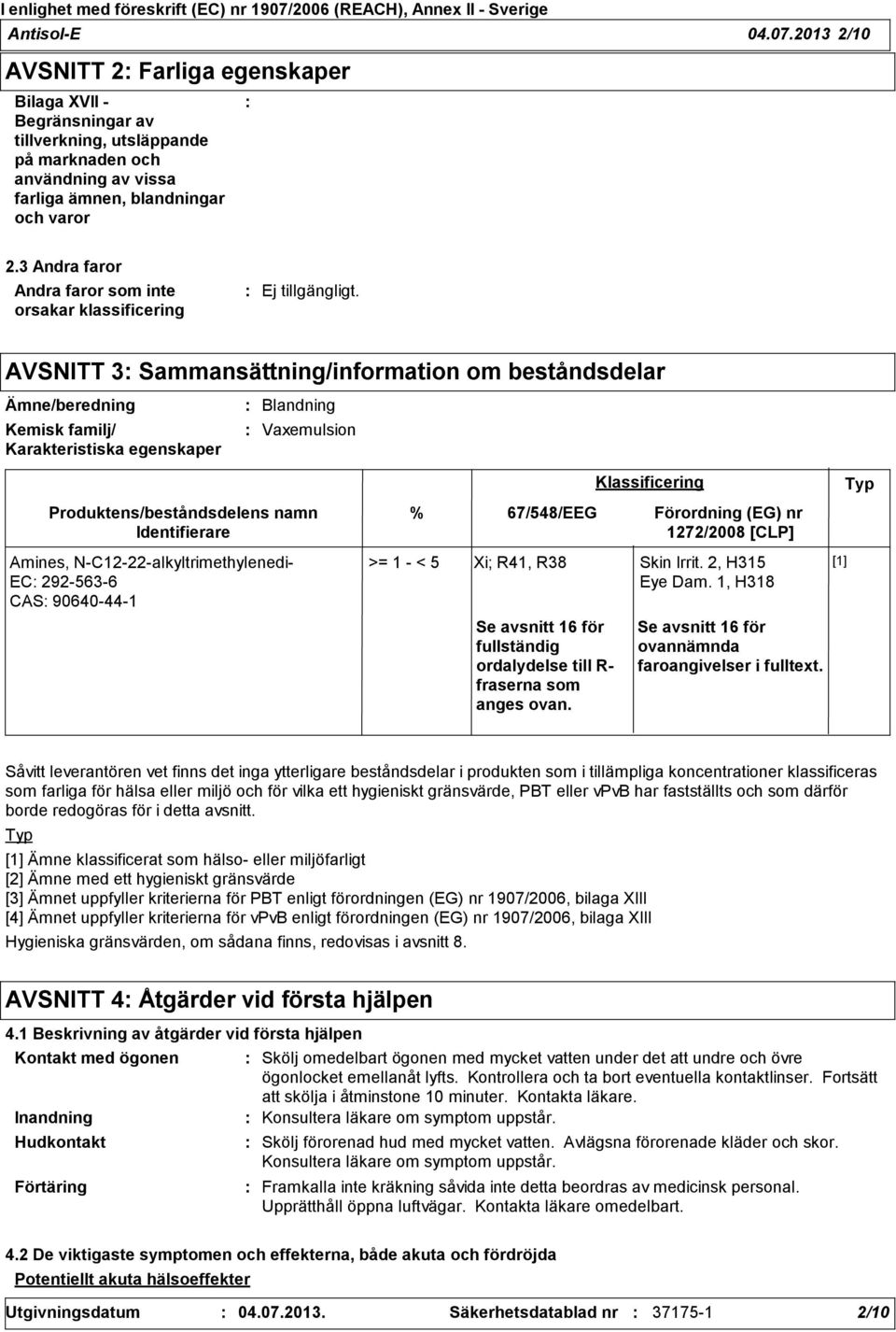 Produktens/beståndsdelens namn Identifierare Amines, NC1222alkyltrimethylenedi EC 2925636 CAS 90640441 % 67/548/EEG >= 1 < 5 Xi; R41, R38 Skin Irrit. 2, H315 Eye Dam.