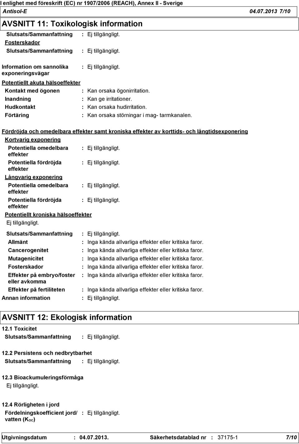 Kan orsaka ögonirritation. Inandning Kan ge irritationer. Hudkontakt Kan orsaka hudirritation. Förtäring Kan orsaka störningar i mag tarmkanalen.