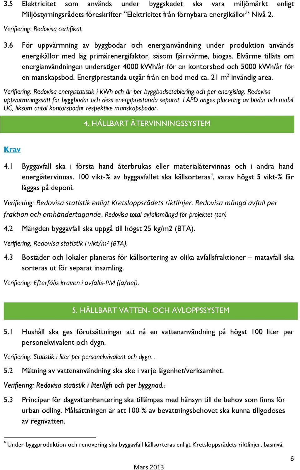 Elvärme tillåts om energianvändningen understiger 4000 kwh/år för en kontorsbod och 5000 kwh/år för en manskapsbod. Energiprestanda utgår från en bod med ca. 21 m 2 invändig area.