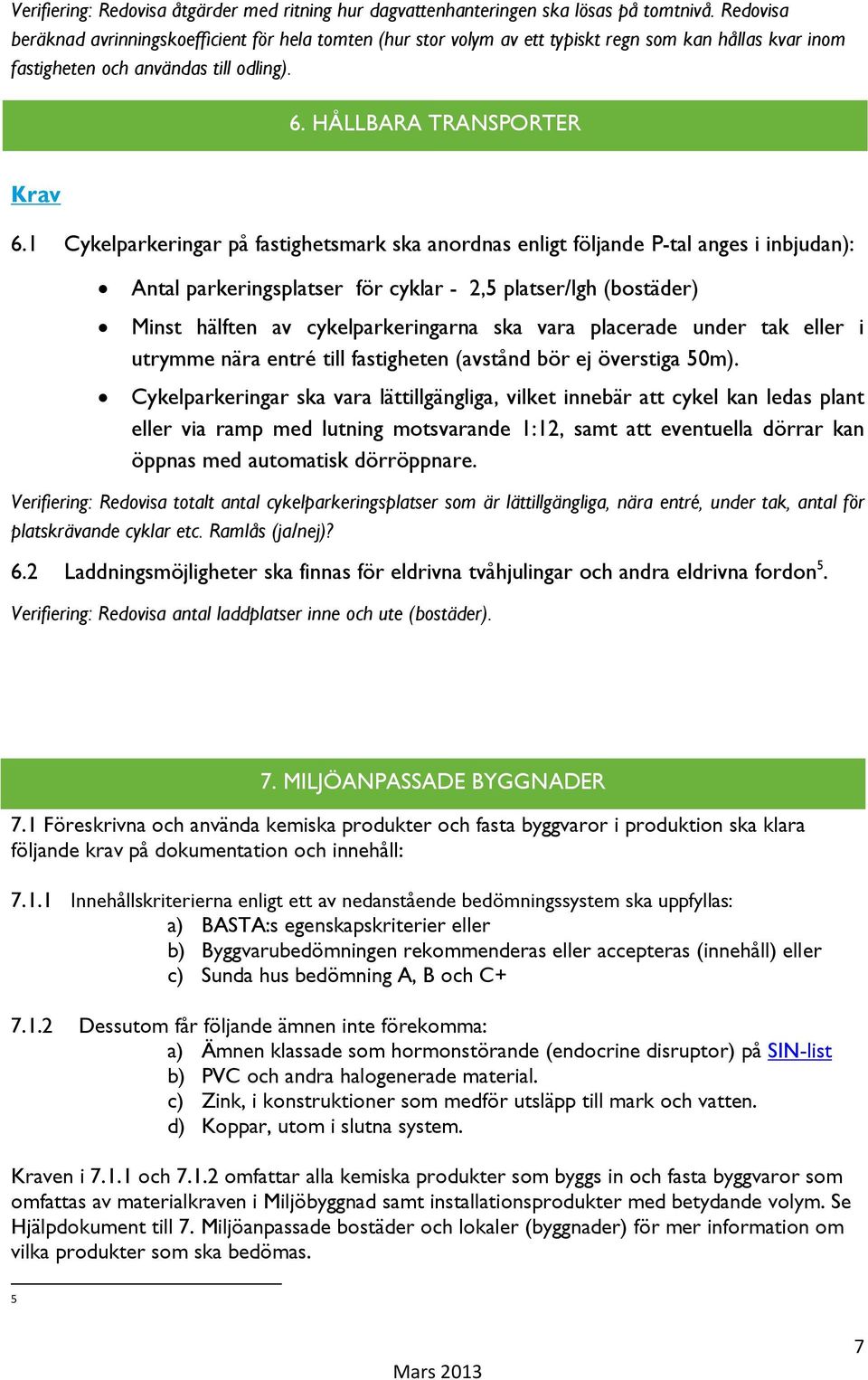 1 Cykelparkeringar på fastighetsmark ska anordnas enligt följande P-tal anges i inbjudan): Antal parkeringsplatser för cyklar - 2,5 platser/lgh (bostäder) Minst hälften av cykelparkeringarna ska vara