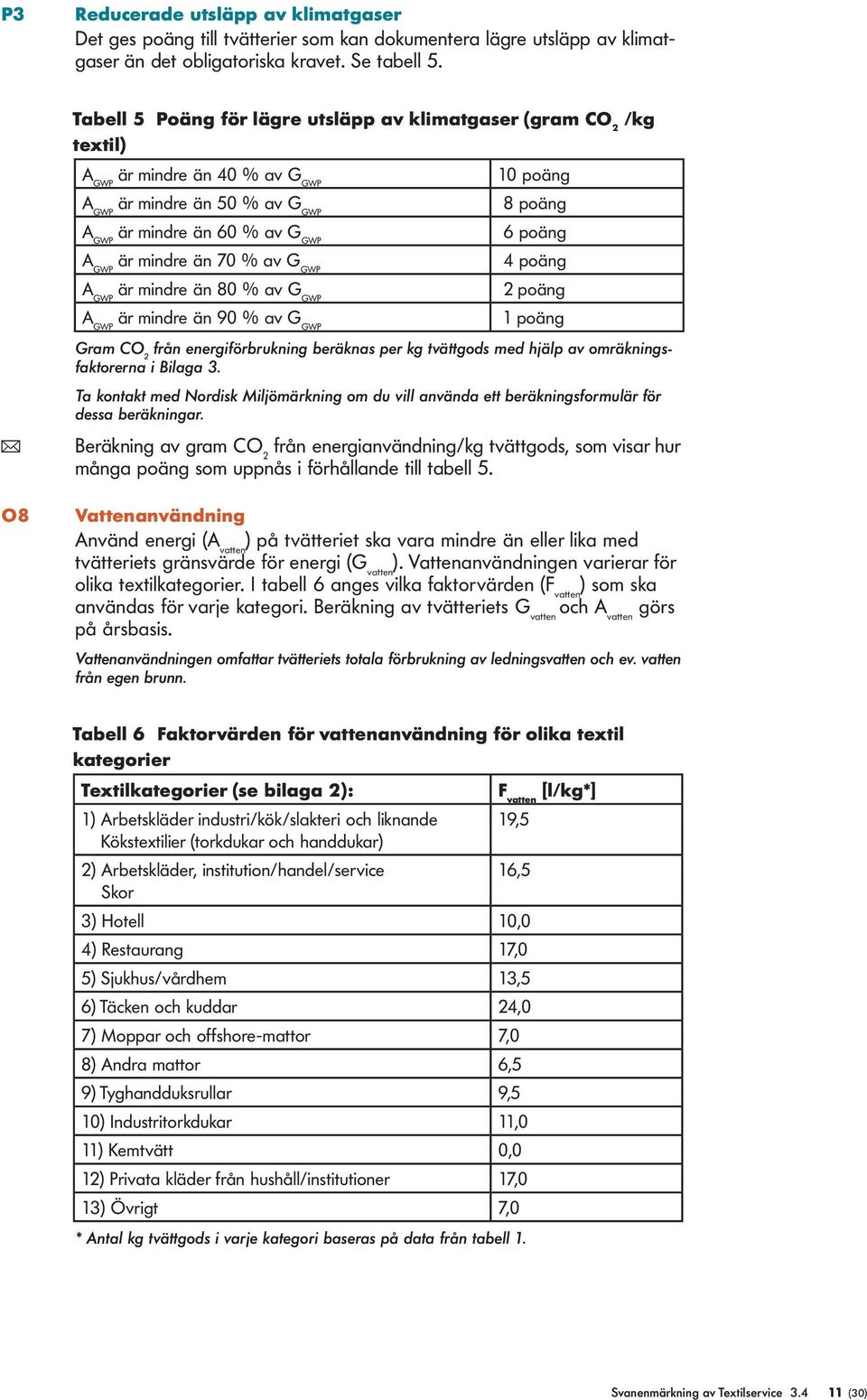 GWP är mindre än 70 % av G GWP 4 poäng A GWP är mindre än 80 % av G GWP 2 poäng A GWP är mindre än 90 % av G GWP 1 poäng Gram CO 2 från energiförbrukning beräknas per kg tvättgods med hjälp av