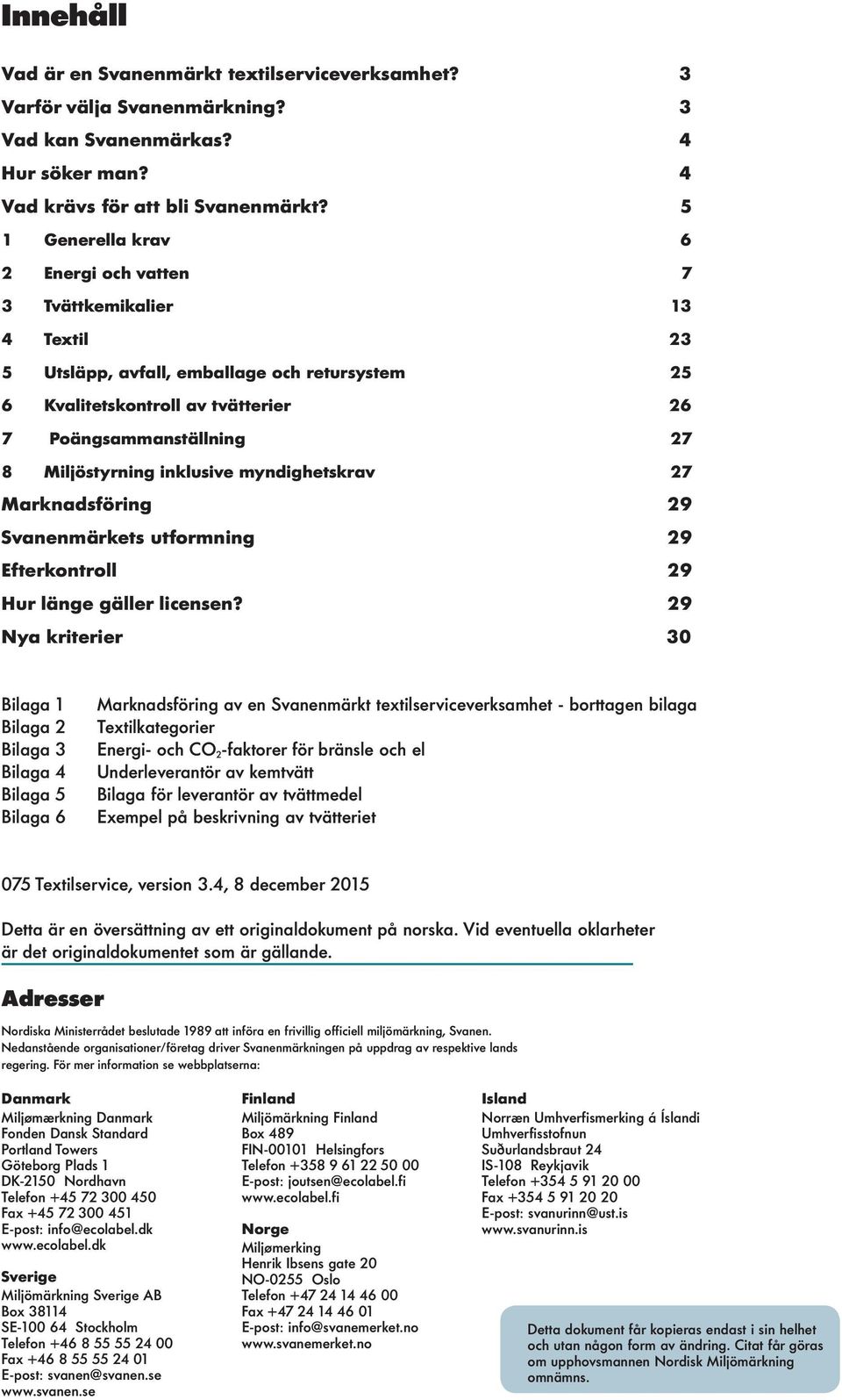 Miljöstyrning inklusive myndighetskrav 27 Marknadsföring 29 Svanenmärkets utformning 29 Efterkontroll 29 Hur länge gäller licensen?