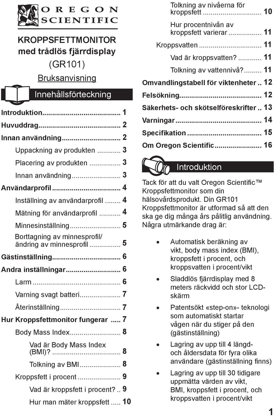 .. 5 Gästinställning... 6 Andra inställningar... 6 Larm... 6 Varning svagt batteri... 7 Återinställning... 7 Hur Kroppsfettmonitor fungerar... 7 Body Mass Index... 8 Vad är Body Mass Index (BMI)?