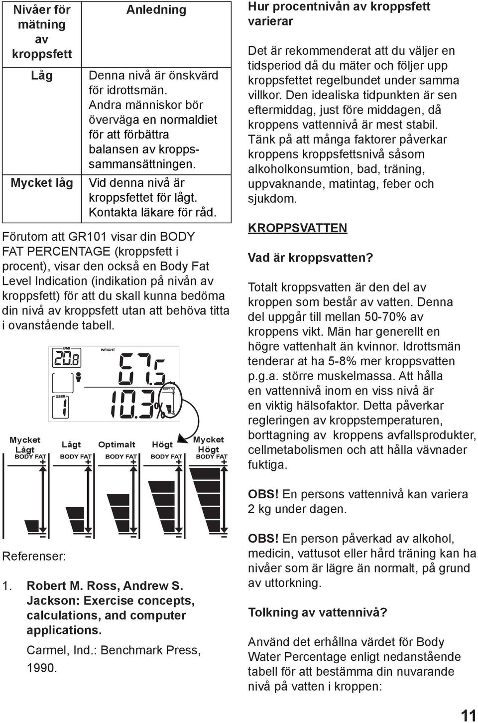 Förutom att GR101 visar din BODY FAT PERCENTAGE (kroppsfett i procent), visar den också en Body Fat Level Indication (indikation på nivån av kroppsfett) för att du skall kunna bedöma din nivå av