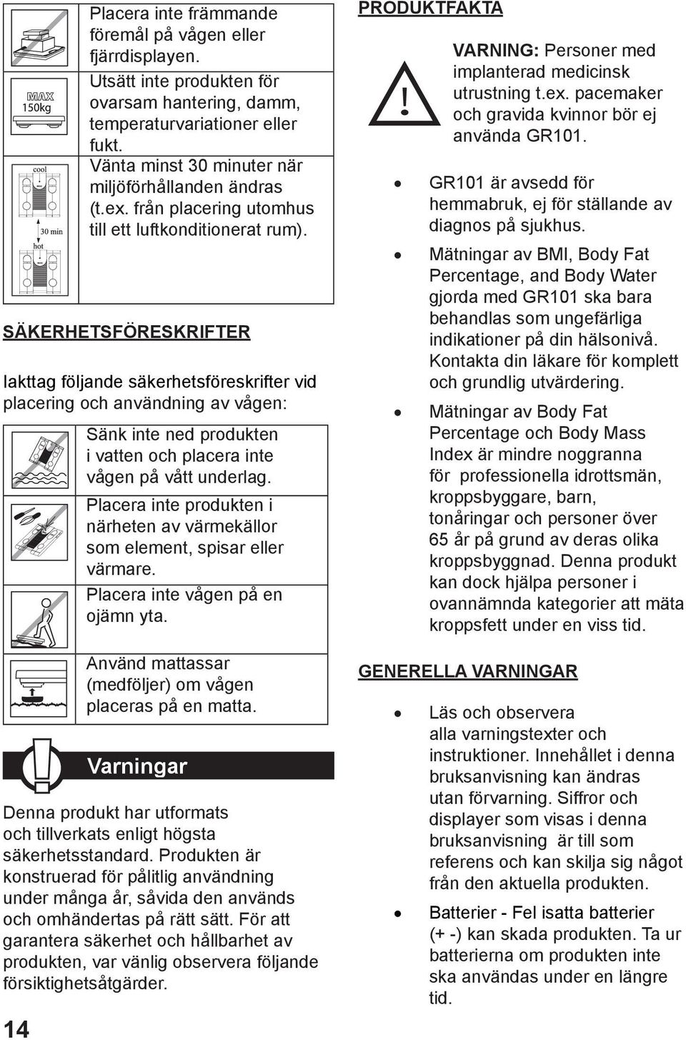 SÄKERHETSFÖRESKRIFTER Iakttag följande säkerhetsföreskrifter vid placering och användning av vågen: Sänk inte ned produkten i vatten och placera inte vågen på vått underlag.