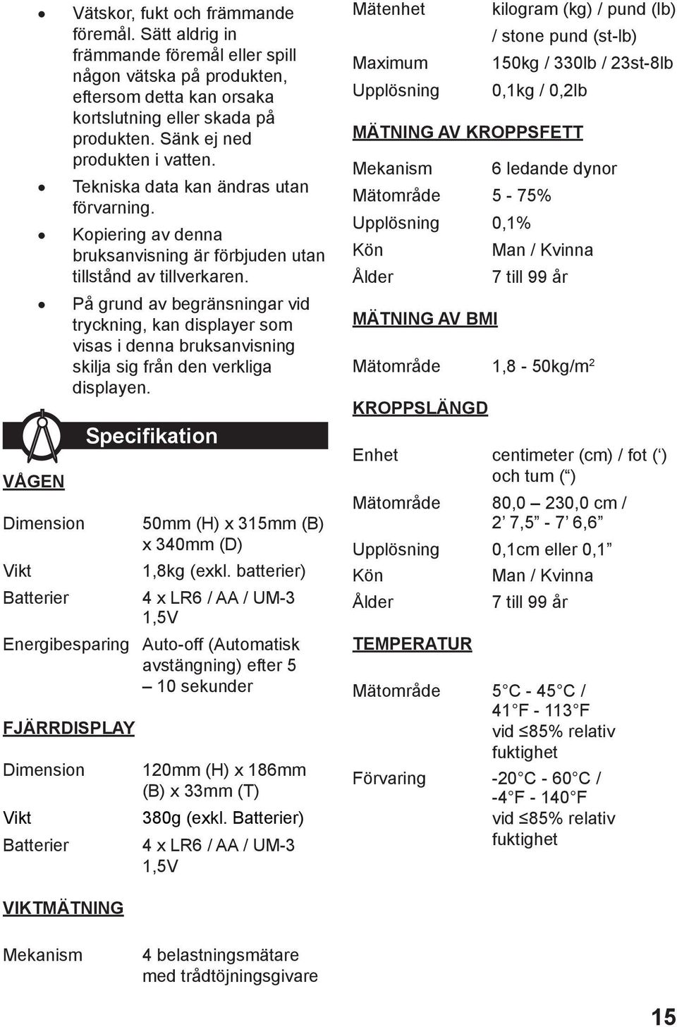 På grund av begränsningar vid tryckning, kan displayer som visas i denna bruksanvisning skilja sig från den verkliga displayen.