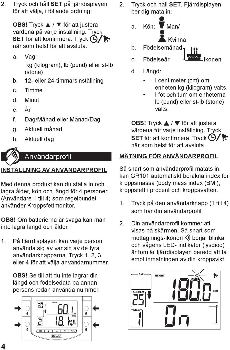 Aktuell dag Användarprofil INSTÄLLNING AV ANVÄNDARPROFIL Med denna produkt kan du ställa in och lagra ålder, kön och längd för 4 personer, (Användare 1 till 4) som regelbundet använder