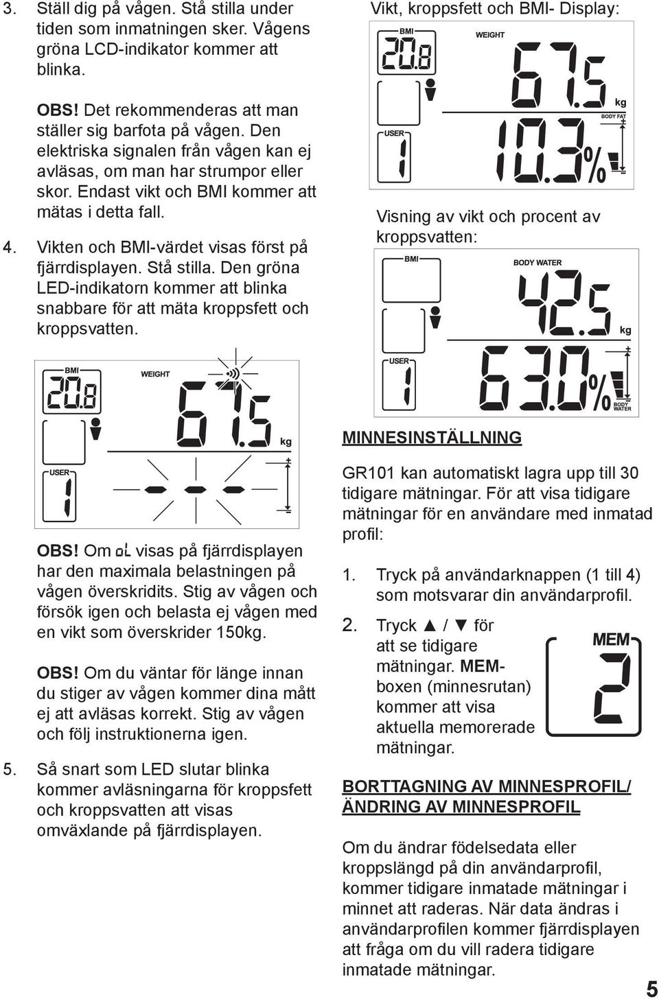 Stå stilla. Den gröna LED-indikatorn kommer att blinka snabbare för att mäta kroppsfett och kroppsvatten.