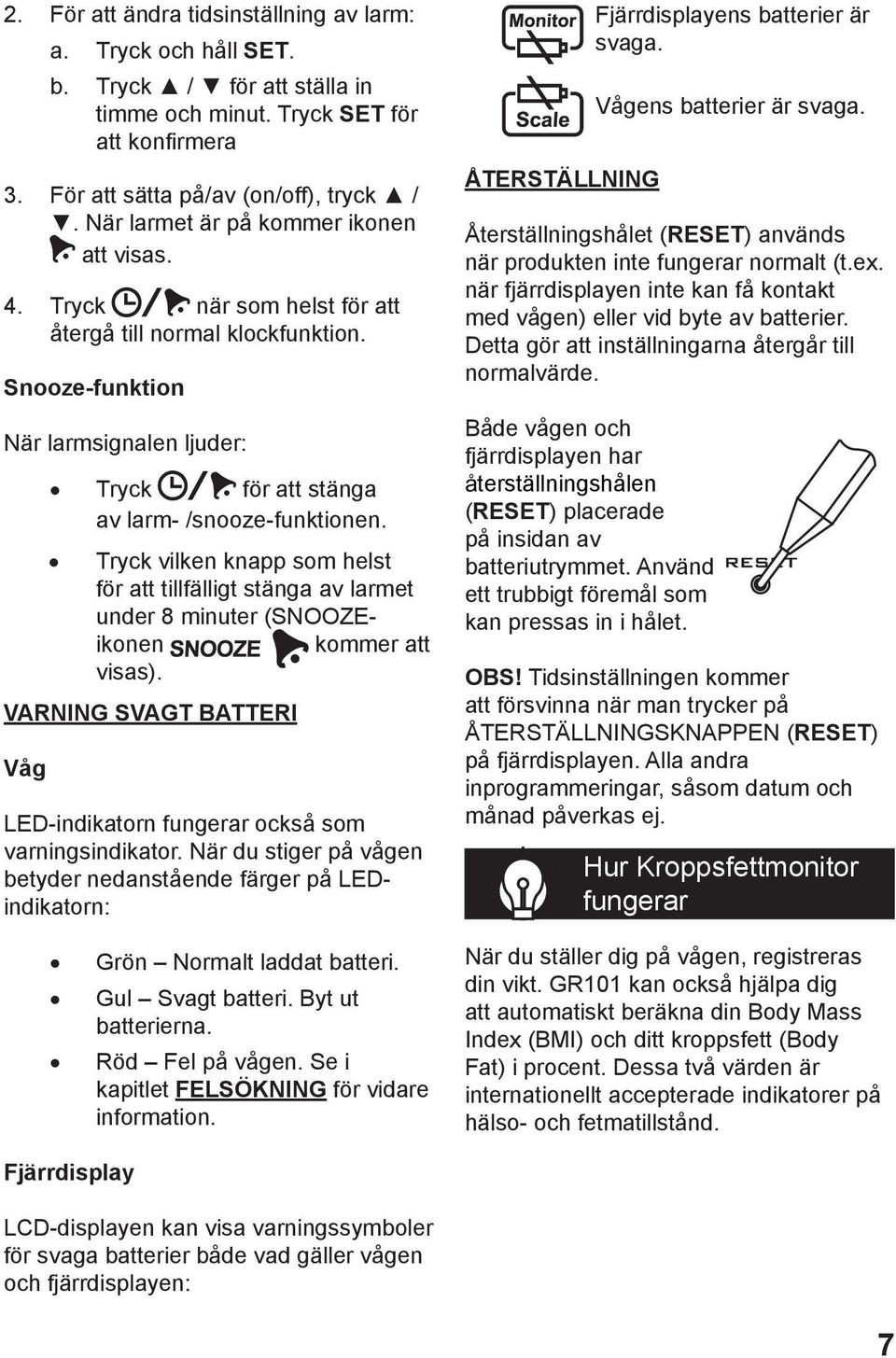 Tryck vilken knapp som helst för att tillfälligt stänga av larmet under 8 minuter (SNOOZEikonen kommer att visas). VARNING SVAGT BATTERI Våg LED-indikatorn fungerar också som varningsindikator.