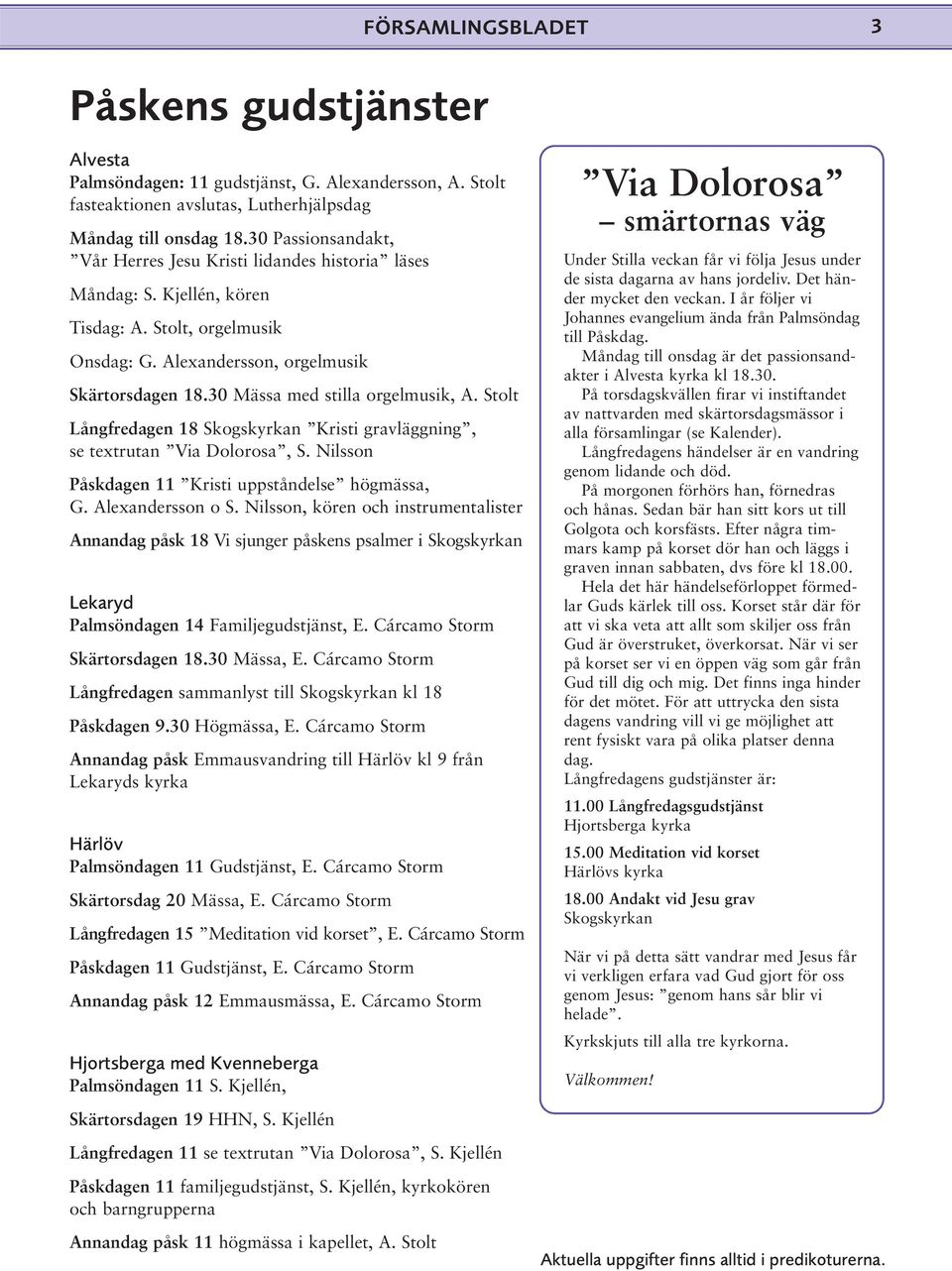 30 Mässa med stilla orgelmusik, A. Stolt Långfredagen 18 Skogskyrkan Kristi gravläggning, se textrutan Via Dolorosa, S. Nilsson Påskdagen 11 Kristi uppståndelse högmässa, G. Alexandersson o S.