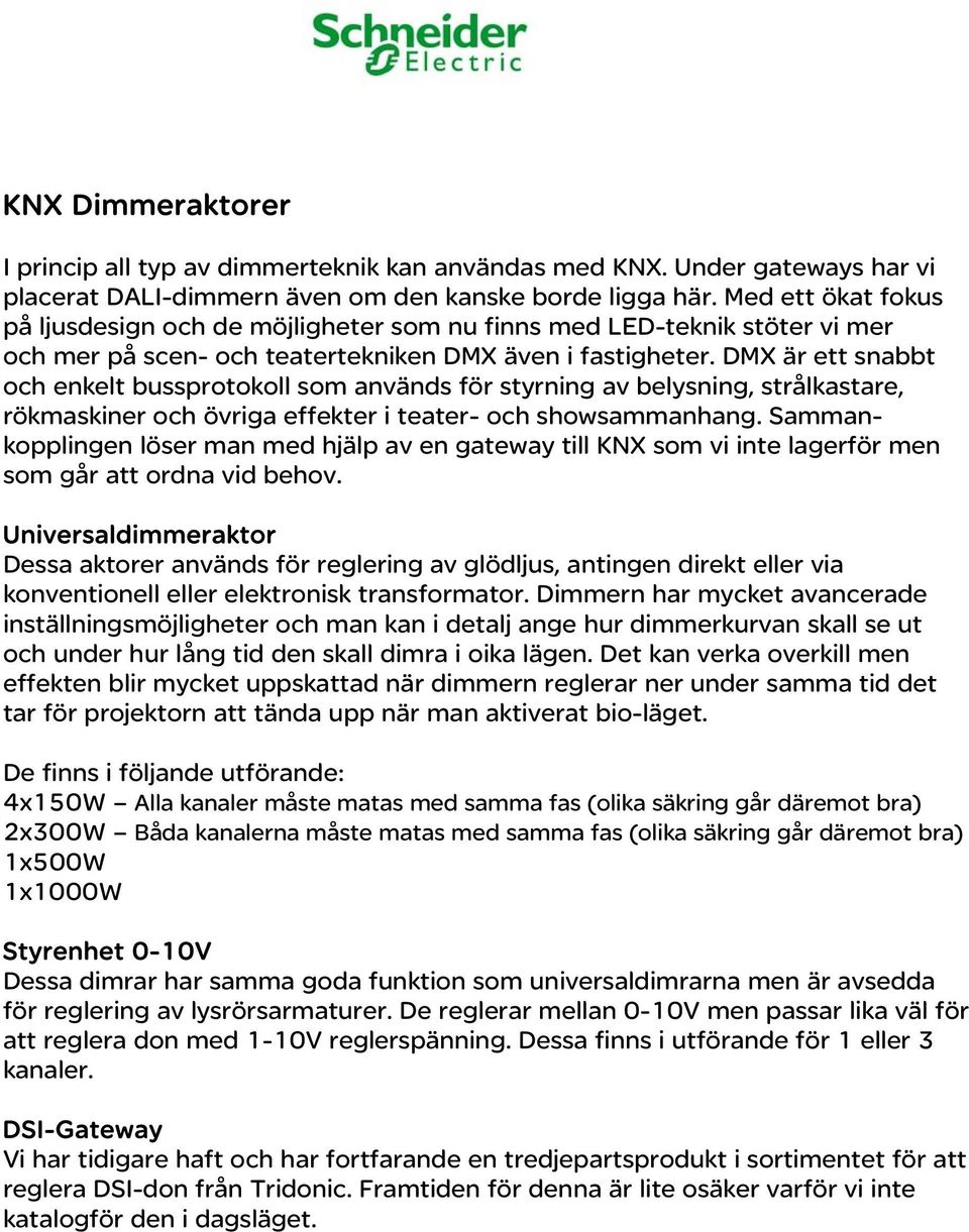 DMX är ett snabbt och enkelt bussprotokoll som används för styrning av belysning, strålkastare, rökmaskiner och övriga effekter i teater- och showsammanhang.