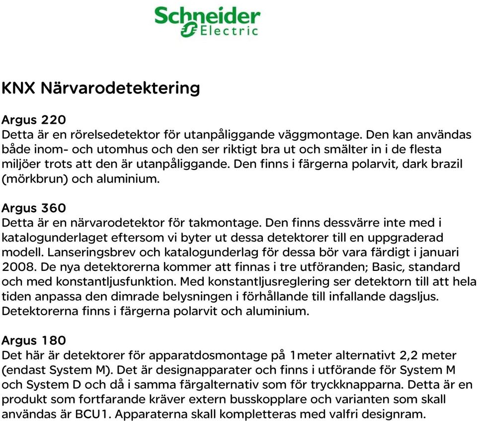 Den finns i färgerna polarvit, dark brazil (mörkbrun) och aluminium. Argus 360 Detta är en närvarodetektor för takmontage.