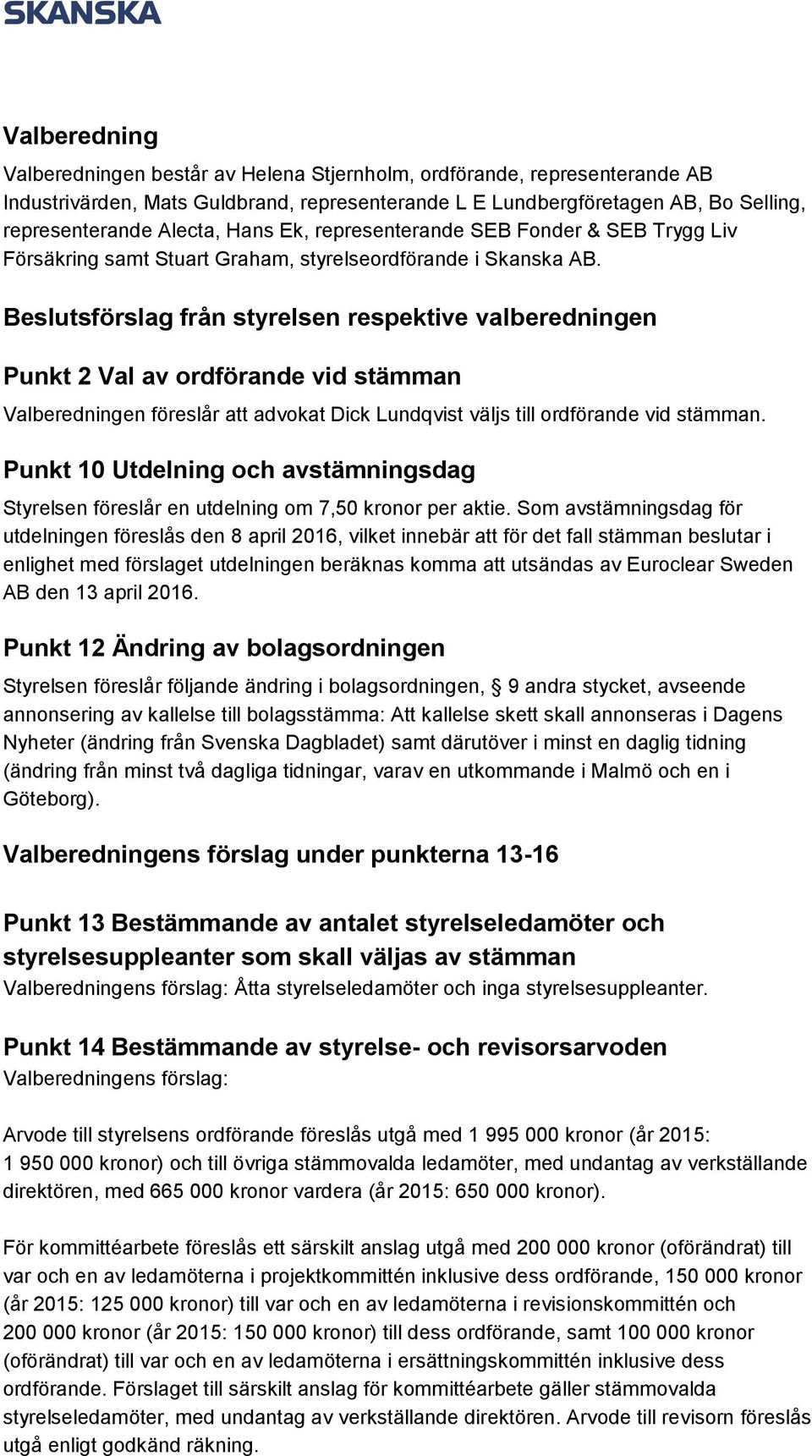 Beslutsförslag från styrelsen respektive valberedningen Punkt 2 Val av ordförande vid stämman Valberedningen föreslår att advokat Dick Lundqvist väljs till ordförande vid stämman.