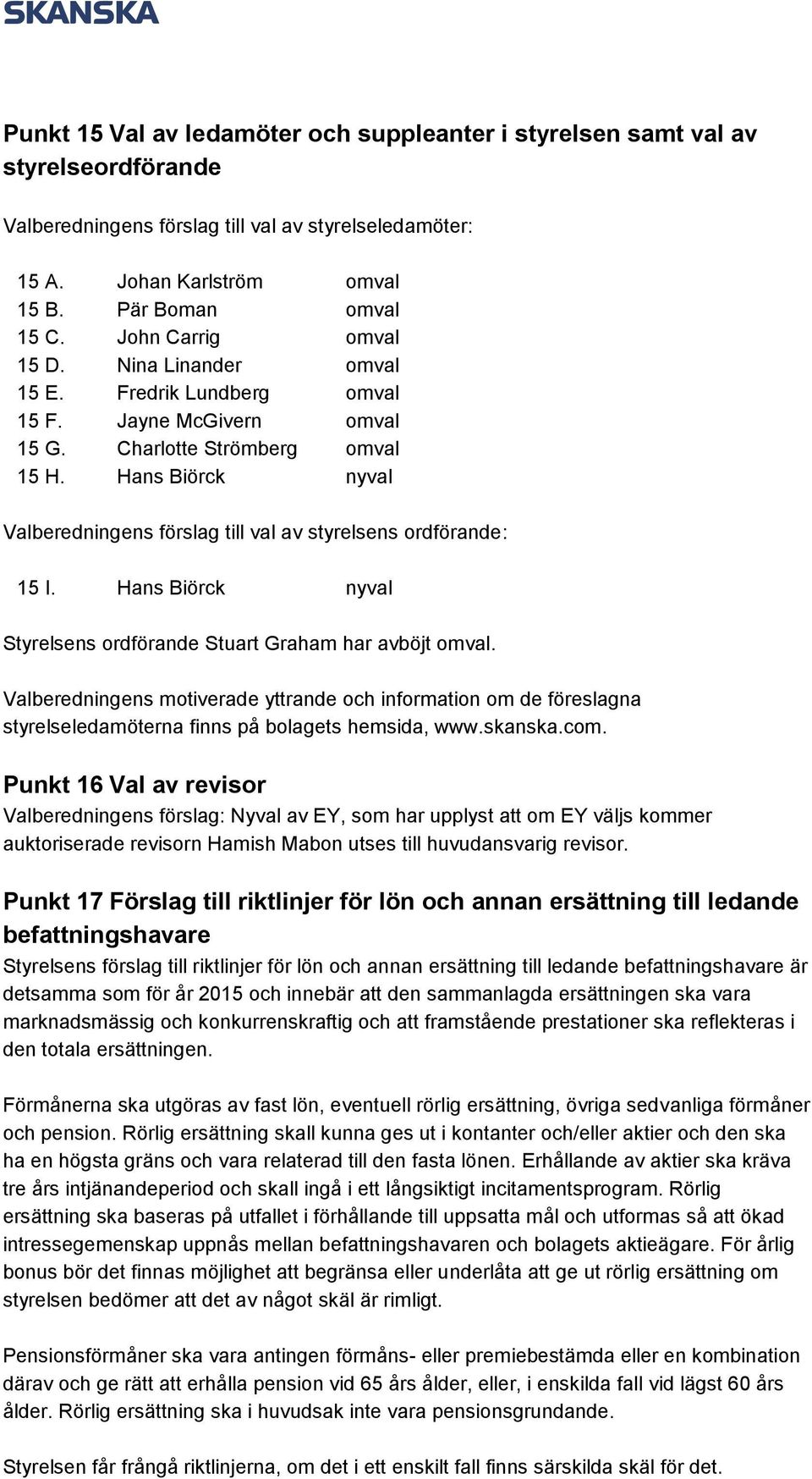 Hans Biörck nyval Valberedningens förslag till val av styrelsens ordförande: 15 I. Hans Biörck nyval Styrelsens ordförande Stuart Graham har avböjt omval.