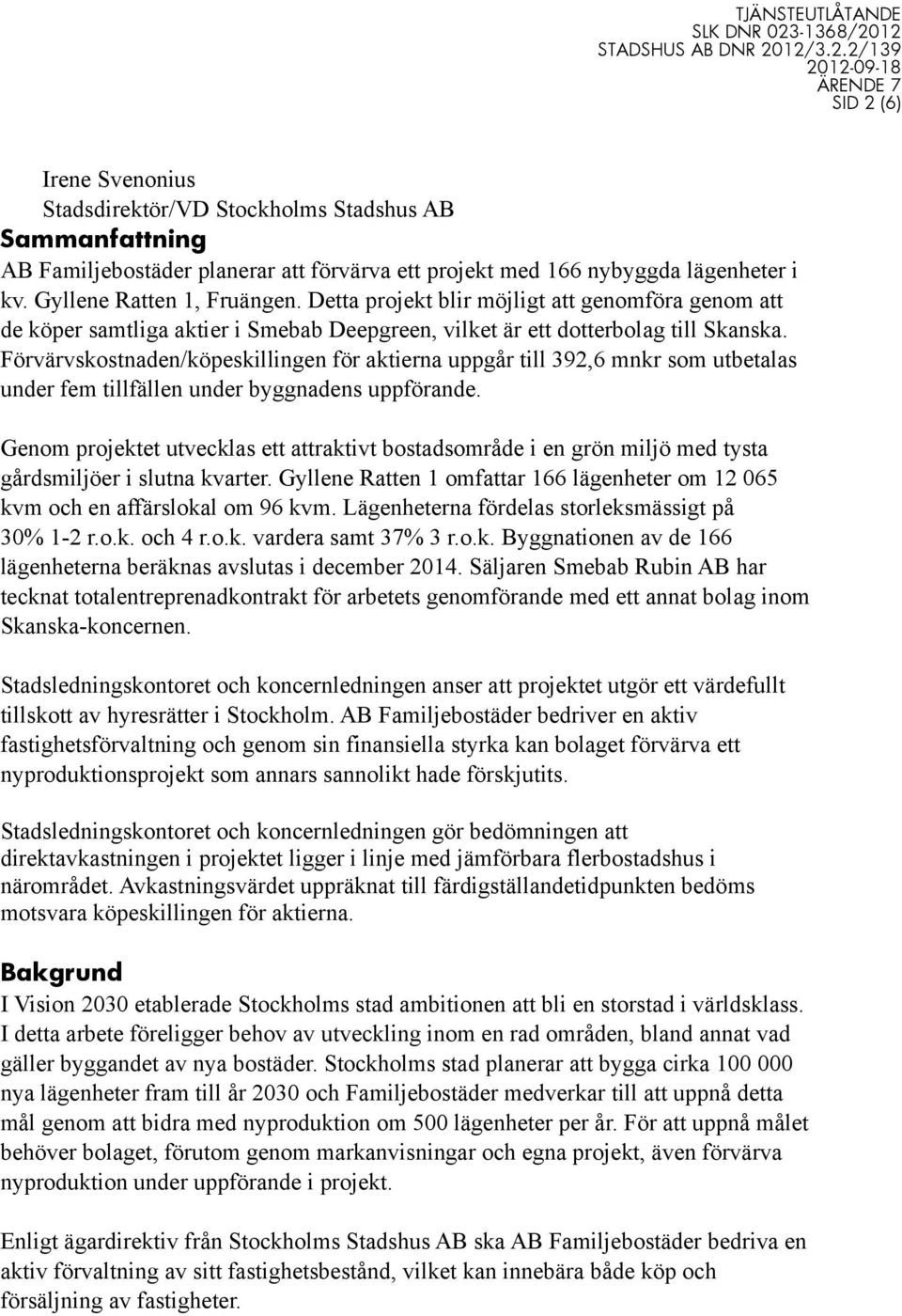 Förvärvskostnaden/köpeskillingen för aktierna uppgår till 392,6 mnkr som utbetalas under fem tillfällen under byggnadens uppförande.