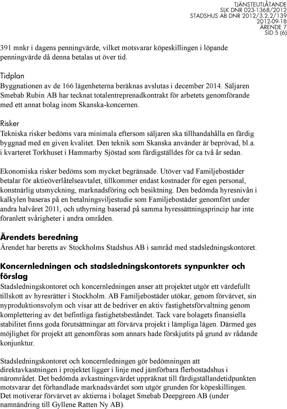 Säljaren Smebab Rubin AB har tecknat totalentreprenadkontrakt för arbetets genomförande med ett annat bolag inom Skanska-koncernen.