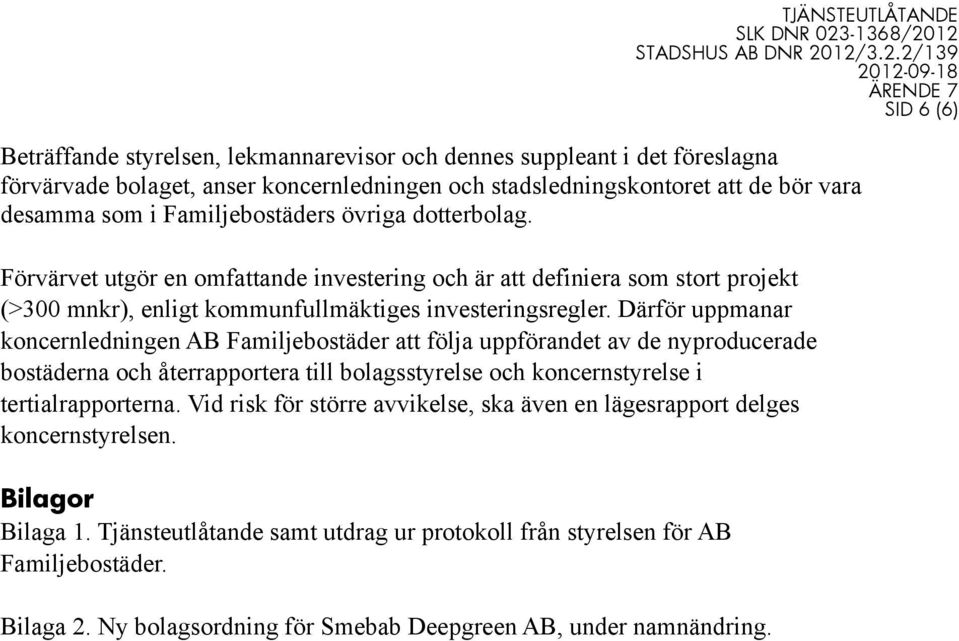 Därför uppmanar koncernledningen AB Familjebostäder att följa uppförandet av de nyproducerade bostäderna och återrapportera till bolagsstyrelse och koncernstyrelse i tertialrapporterna.