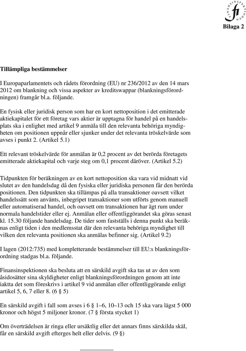 En fysisk eller juridisk person som har en kort nettoposition i det emitterade aktiekapitalet för ett företag vars aktier är upptagna för handel på en handelsplats ska i enlighet med artikel 9 anmäla