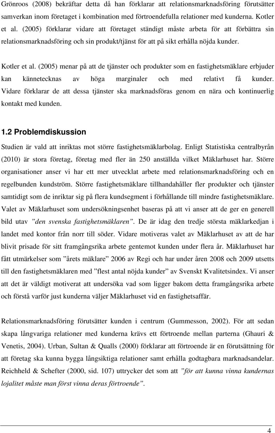 (2005) menar på att de tjänster och produkter som en fastighetsmäklare erbjuder kan kännetecknas av höga marginaler och med relativt få kunder.