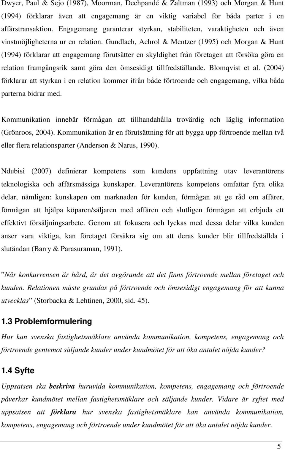 Gundlach, Achrol & Mentzer (1995) och Morgan & Hunt (1994) förklarar att engagemang förutsätter en skyldighet från företagen att försöka göra en relation framgångsrik samt göra den ömsesidigt