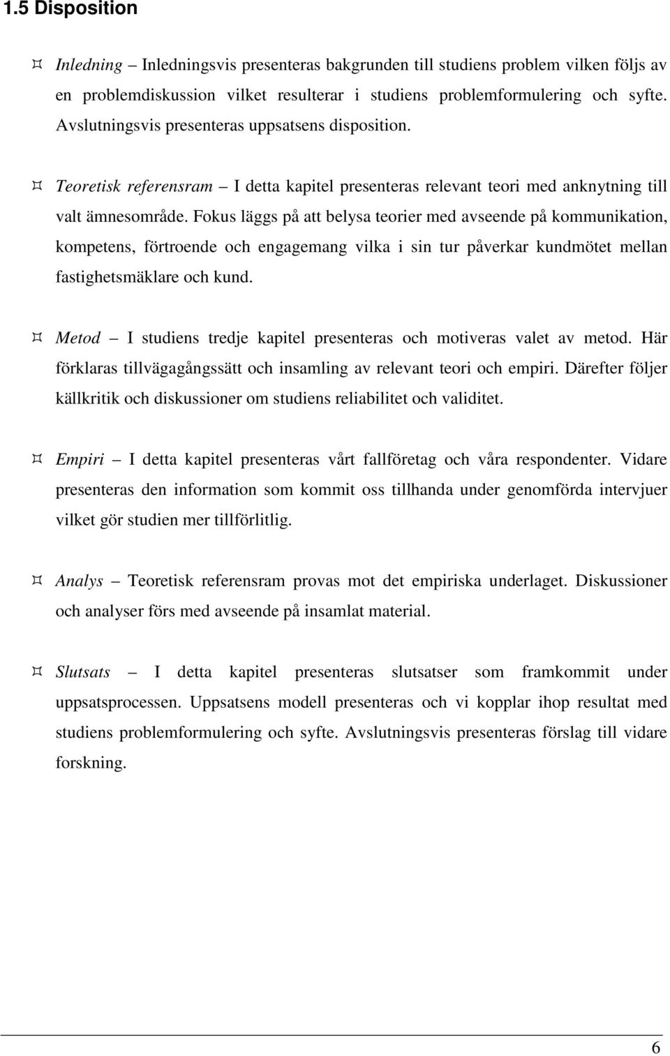 Fokus läggs på att belysa teorier med avseende på kommunikation, kompetens, förtroende och engagemang vilka i sin tur påverkar kundmötet mellan fastighetsmäklare och kund.