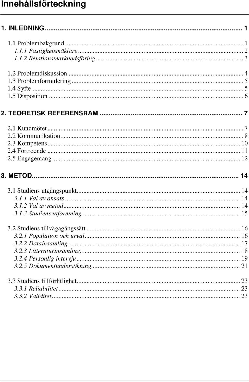 1 Studiens utgångspunkt... 14 3.1.1 Val av ansats... 14 3.1.2 Val av metod... 14 3.1.3 Studiens utformning... 15 3.2 Studiens tillvägagångssätt... 16 3.2.1 Population och urval... 16 3.2.2 Datainsamling.