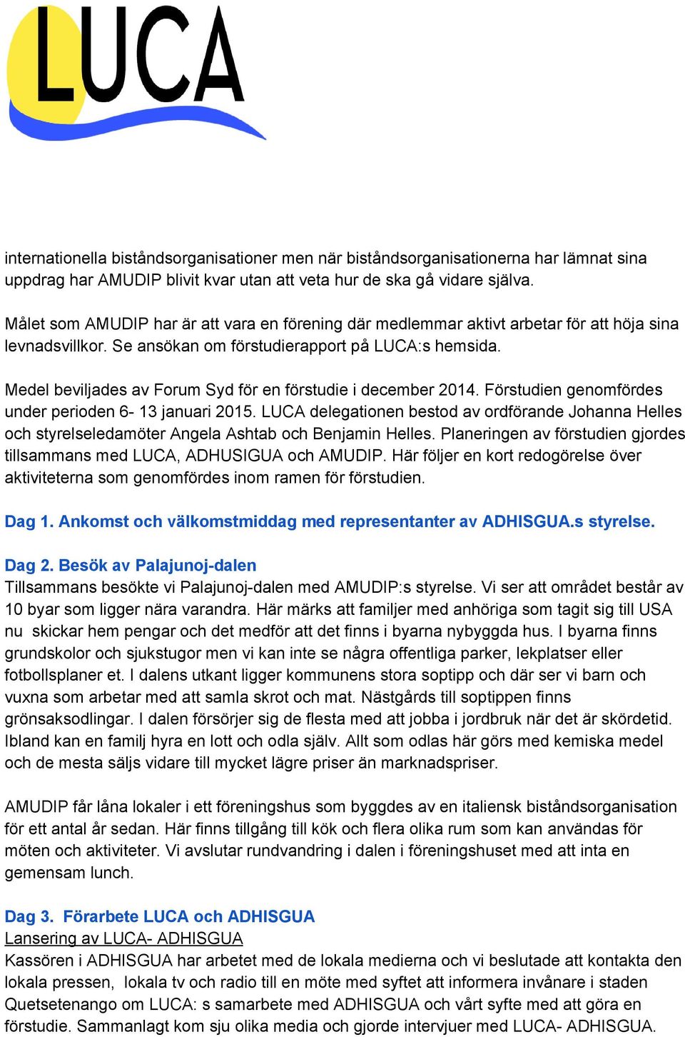 Medel beviljades av Forum Syd för en förstudie i december 2014. Förstudien genomfördes under perioden 6 13 januari 2015.