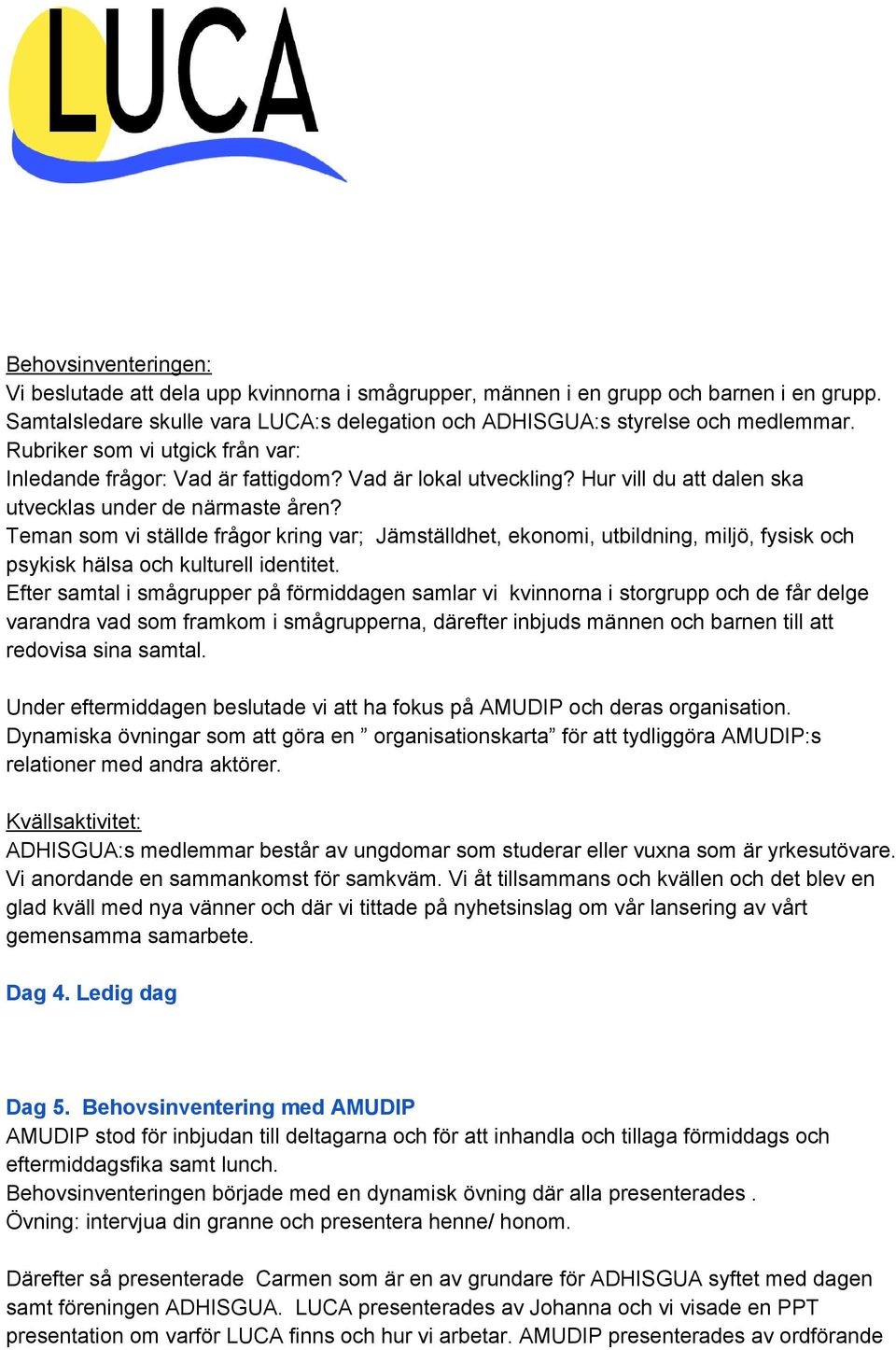 Teman som vi ställde frågor kring var; Jämställdhet, ekonomi, utbildning, miljö, fysisk och psykisk hälsa och kulturell identitet.