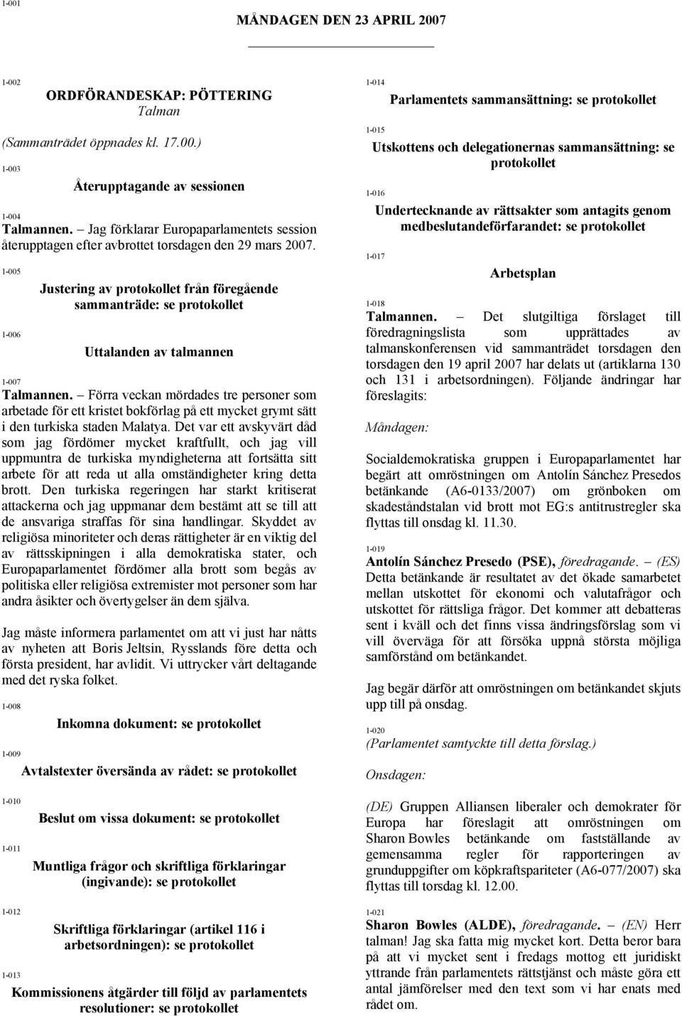 1-005 1-006 Justering av protokollet från föregående sammanträde: se protokollet Uttalanden av talmannen 1-007 Talmannen.